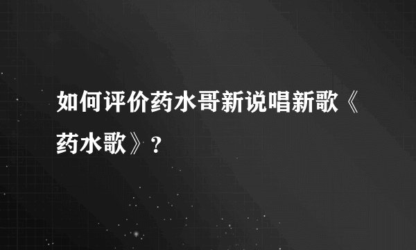 如何评价药水哥新说唱新歌《药水歌》？