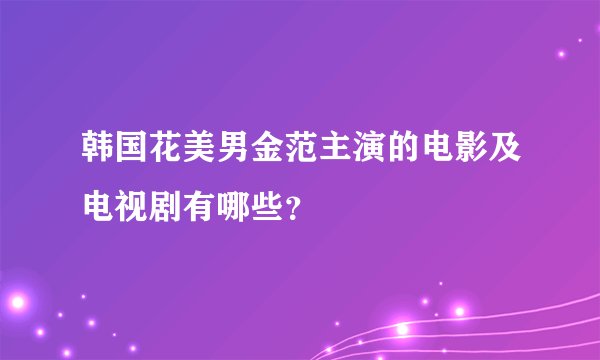 韩国花美男金范主演的电影及电视剧有哪些?