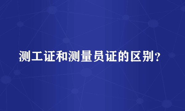 测工证和测量员证的区别？