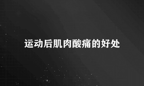 运动后肌肉酸痛的好处