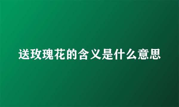 送玫瑰花的含义是什么意思