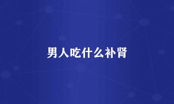 男人吃什么补肾