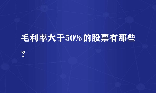 毛利率大于50%的股票有那些？