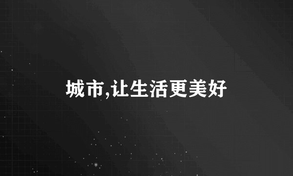城市,让生活更美好