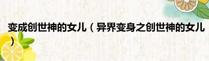 变成创世神的女儿（异界变身之创世神的女儿）