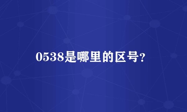 0538是哪里的区号？