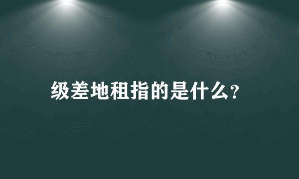 级差地租指的是什么？