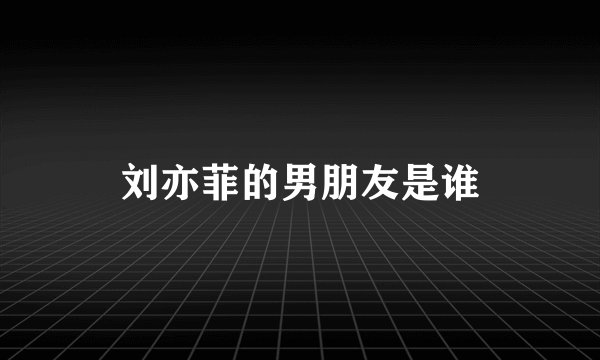 刘亦菲的男朋友是谁