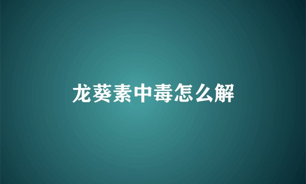 龙葵素中毒怎么解
