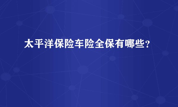 太平洋保险车险全保有哪些？