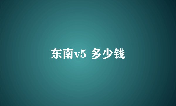 东南v5 多少钱