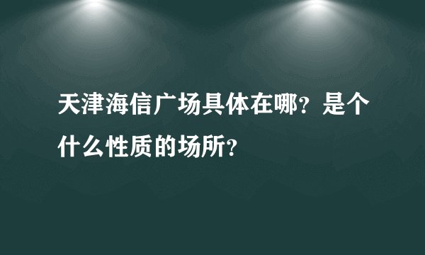 天津海信广场具体在哪？是个什么性质的场所？