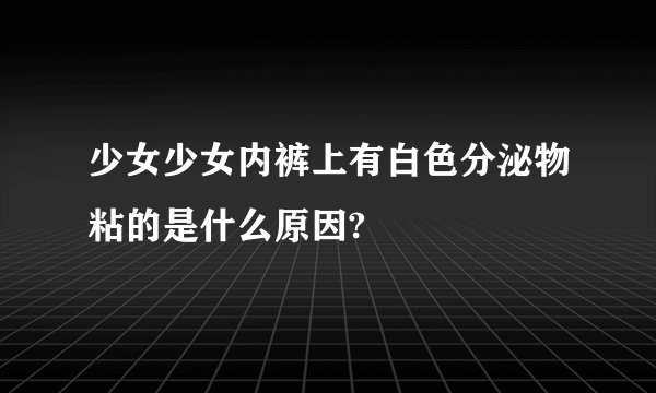 少女少女内裤上有白色分泌物粘的是什么原因?