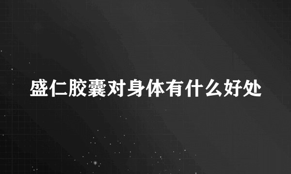 盛仁胶囊对身体有什么好处