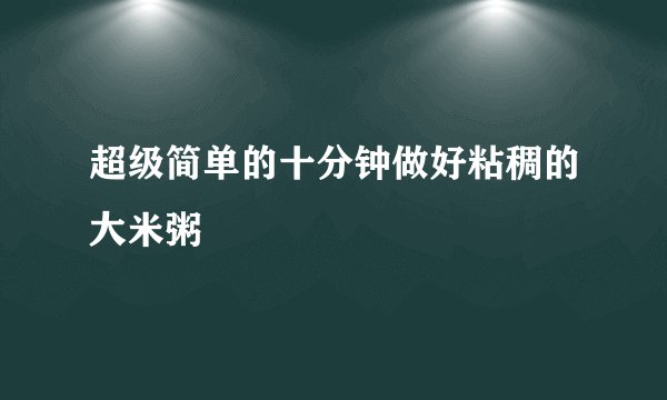 超级简单的十分钟做好粘稠的大米粥