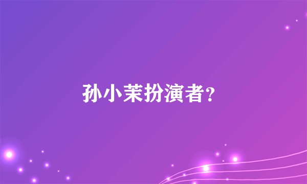 孙小茉扮演者?