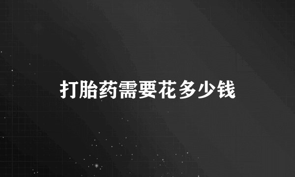打胎药需要花多少钱