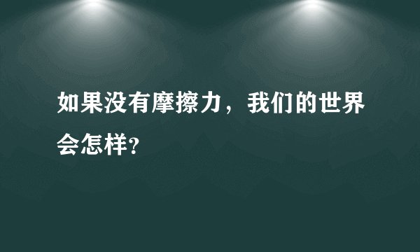 如果没有摩擦力，我们的世界会怎样？