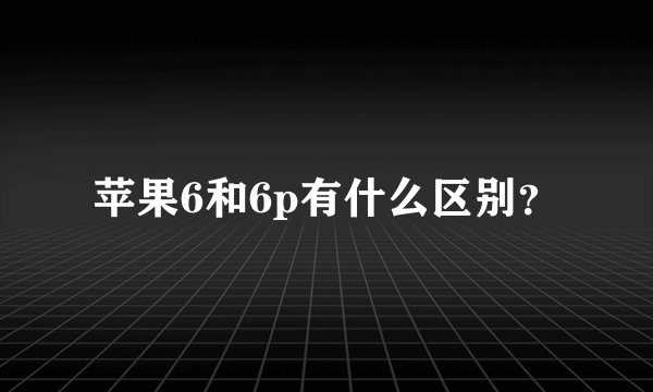 苹果6和6p有什么区别？
