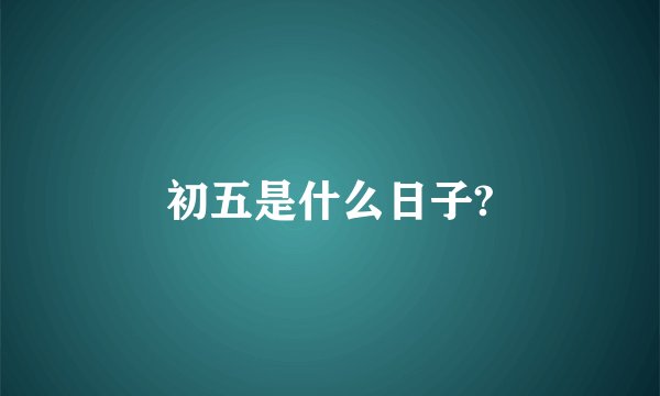 初五是什么日子?