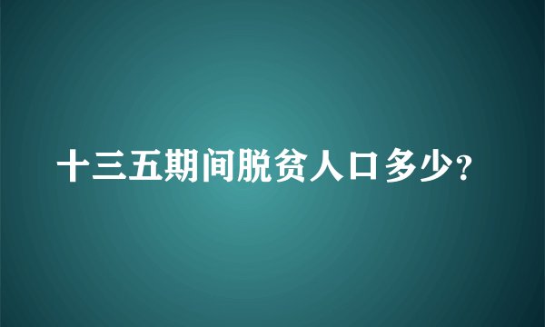 十三五期间脱贫人口多少？
