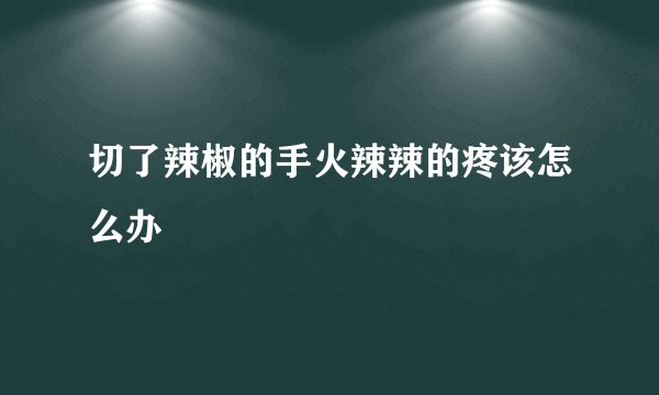 切了辣椒的手火辣辣的疼该怎么办