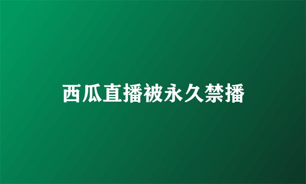 西瓜直播被永久禁播
