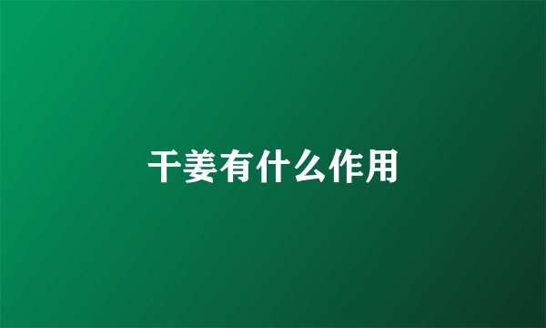 干姜有什么作用