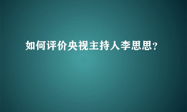 如何评价央视主持人李思思？