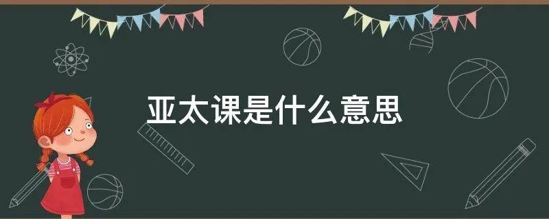 亚太课是什么意思