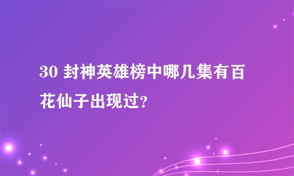 30 封神英雄榜中哪几集有百花仙子出现过？