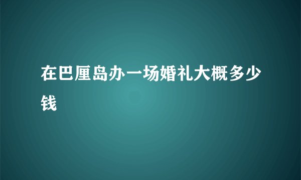 在巴厘岛办一场婚礼大概多少钱