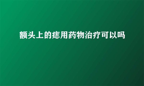 额头上的痣用药物治疗可以吗
