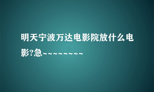 明天宁波万达电影院放什么电影?急~~~~~~~~