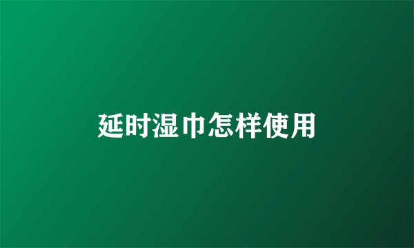 延时湿巾怎样使用