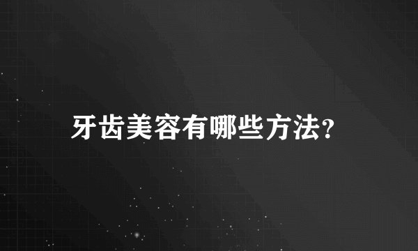 牙齿美容有哪些方法?