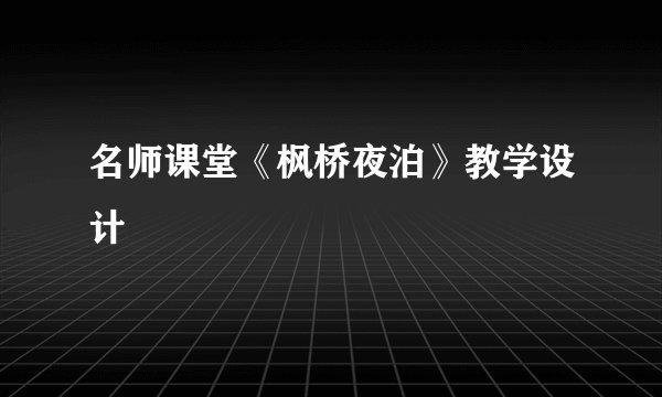 名师课堂《枫桥夜泊》教学设计