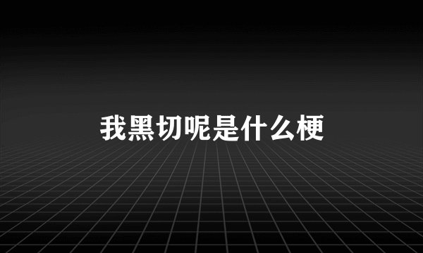 我黑切呢是什么梗
