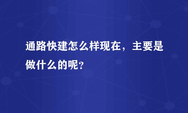通路快建怎么样现在，主要是做什么的呢？