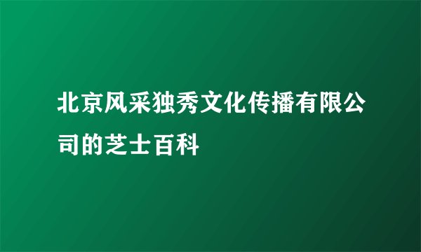 北京风采独秀文化传播有限公司的芝士百科