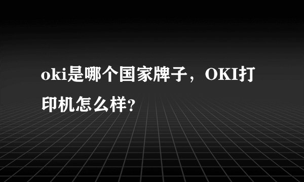 oki是哪个国家牌子,OKI打印机怎么样?