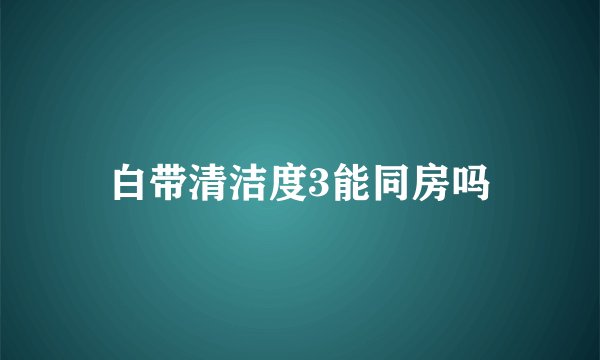 白带清洁度3能同房吗