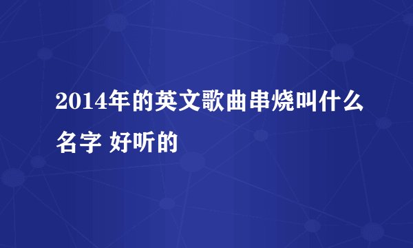 2014年的英文歌曲串烧叫什么名字 好听的