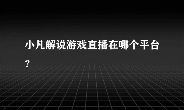 小凡解说游戏直播在哪个平台？