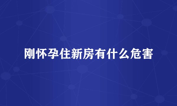 刚怀孕住新房有什么危害