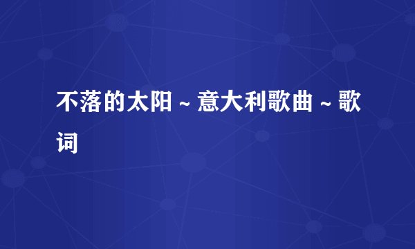 不落的太阳～意大利歌曲～歌词