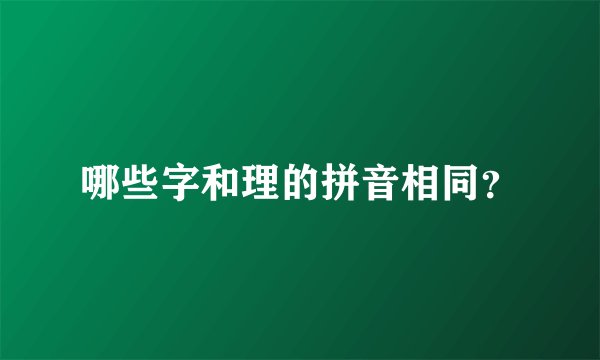 哪些字和理的拼音相同？