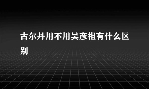 古尔丹用不用吴彦祖有什么区别