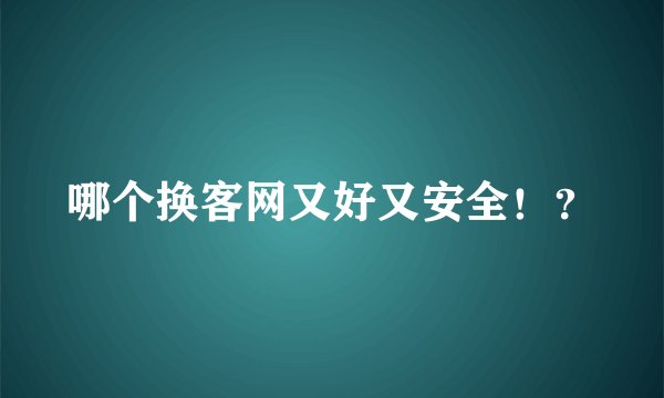 哪个换客网又好又安全!?
