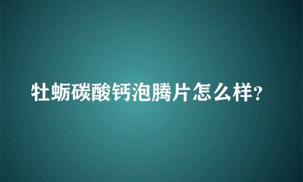 牡蛎碳酸钙泡腾片怎么样？